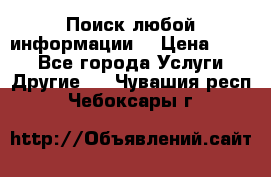 Поиск любой информации  › Цена ­ 100 - Все города Услуги » Другие   . Чувашия респ.,Чебоксары г.